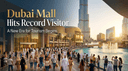 Dubai Mall Hits Record Visitor Numbers: A New Era for Tourism Begins